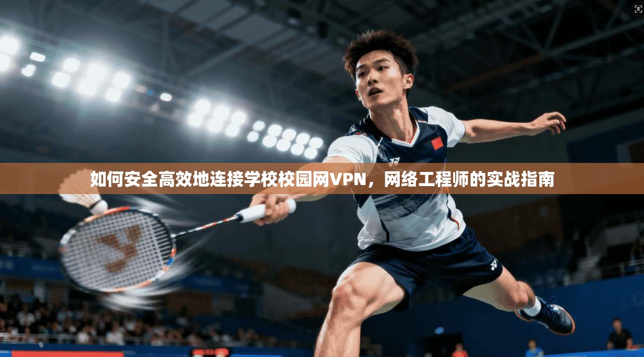 如何安全高效地连接学校校园网VPN，网络工程师的实战指南