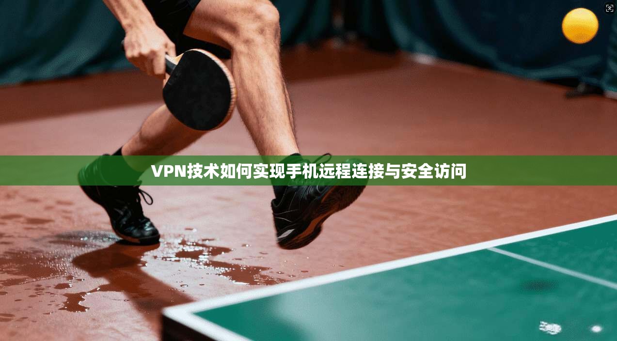 VPN技术如何实现手机远程连接与安全访问