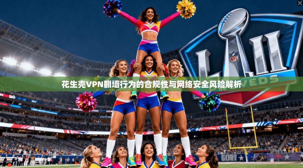 花生壳VPN翻墙行为的合规性与网络安全风险解析