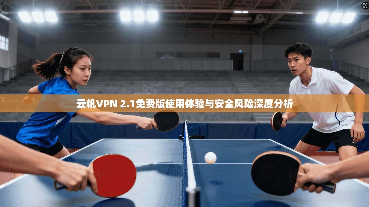 云帆VPN 2.1免费版使用体验与安全风险深度分析
