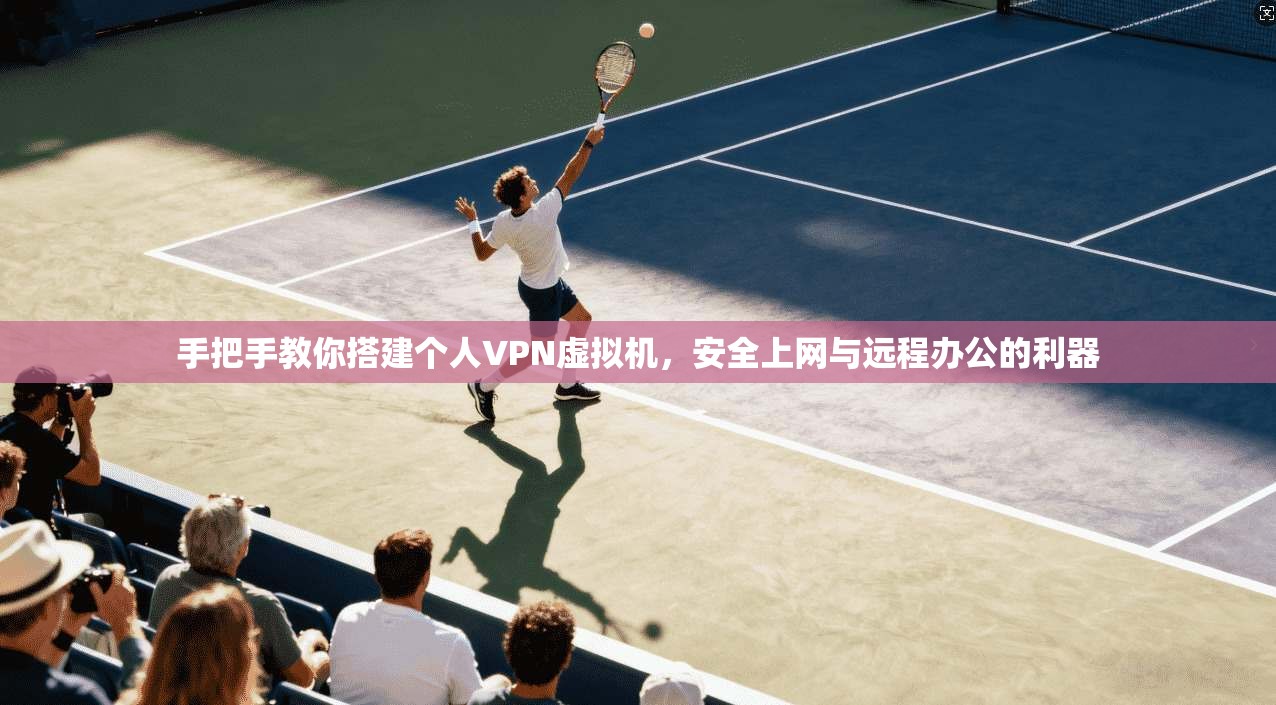 手把手教你搭建个人VPN虚拟机，安全上网与远程办公的利器