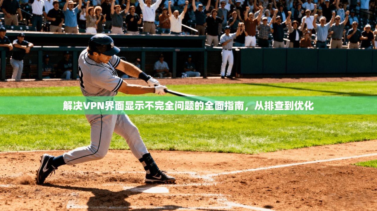 解决VPN界面显示不完全问题的全面指南，从排查到优化