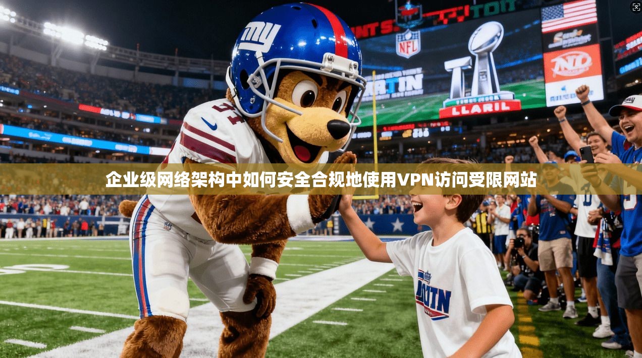 企业级网络架构中如何安全合规地使用VPN访问受限网站