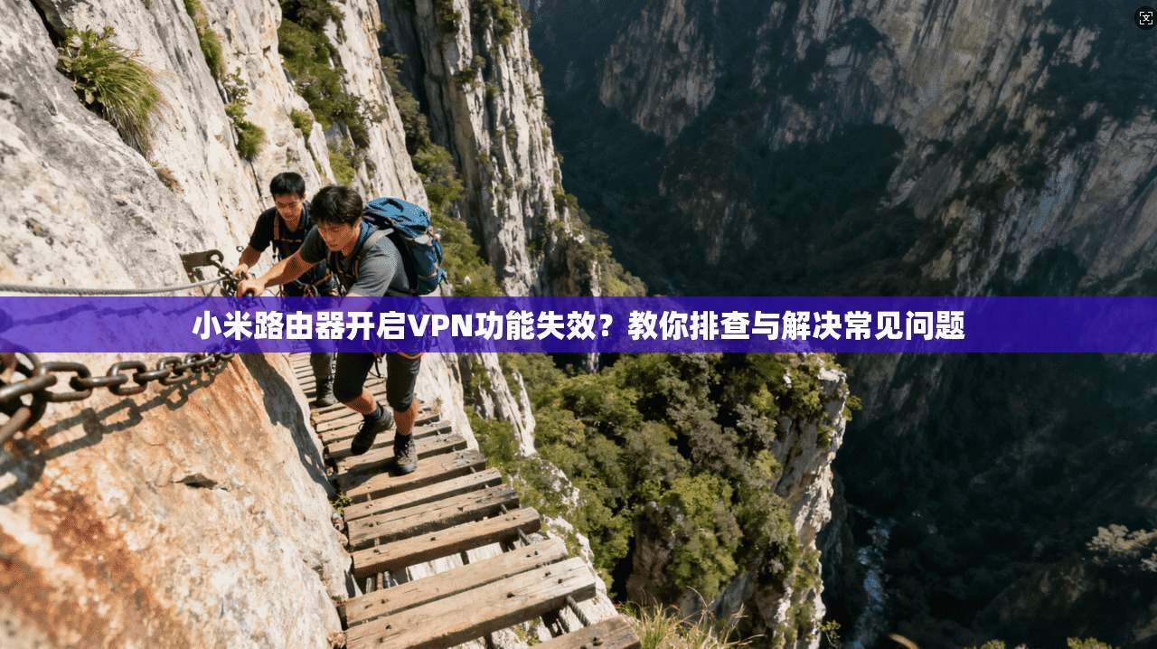 小米路由器开启VPN功能失效？教你排查与解决常见问题