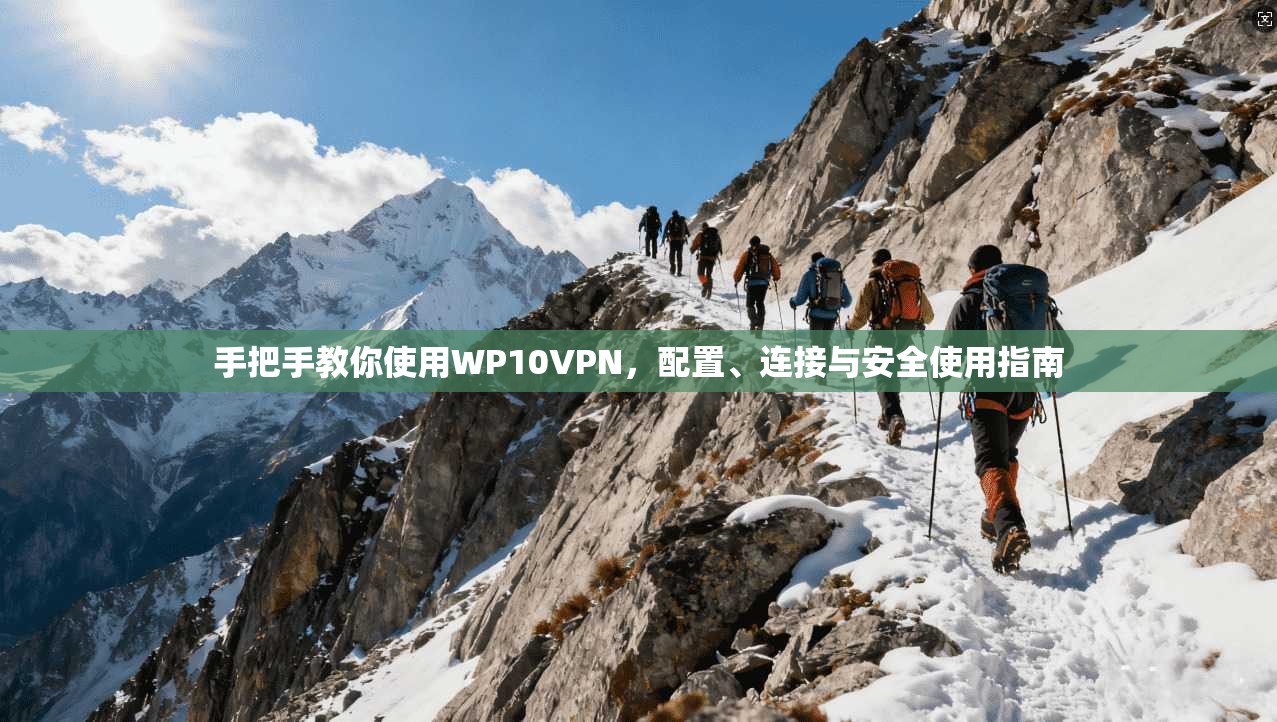 手把手教你使用WP10VPN，配置、连接与安全使用指南