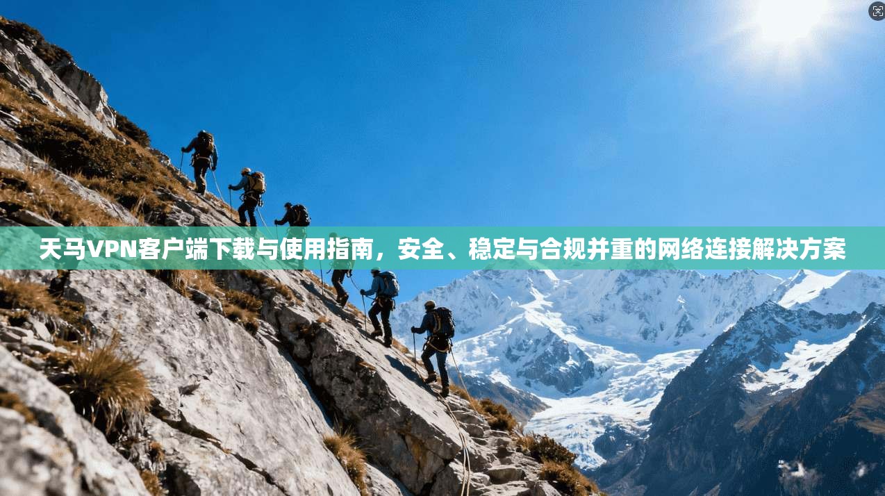 天马VPN客户端下载与使用指南，安全、稳定与合规并重的网络连接解决方案