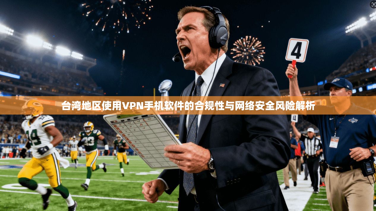 台湾地区使用VPN手机软件的合规性与网络安全风险解析
