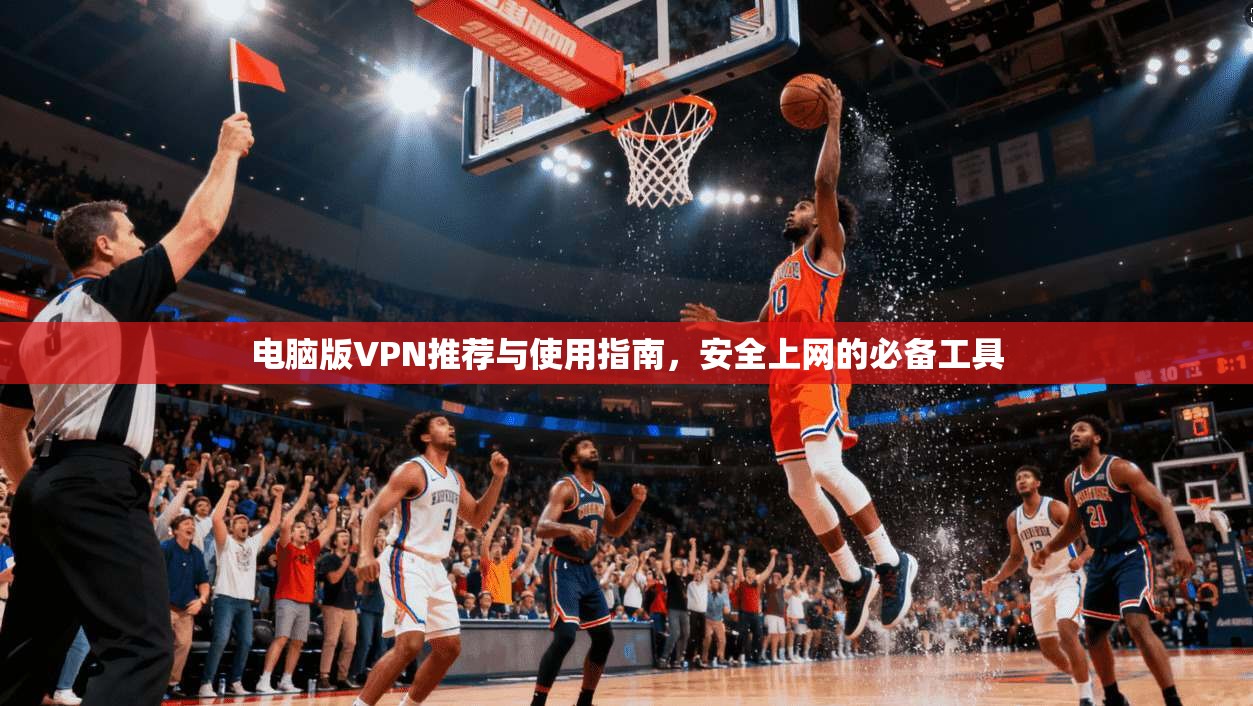 电脑版VPN推荐与使用指南，安全上网的必备工具