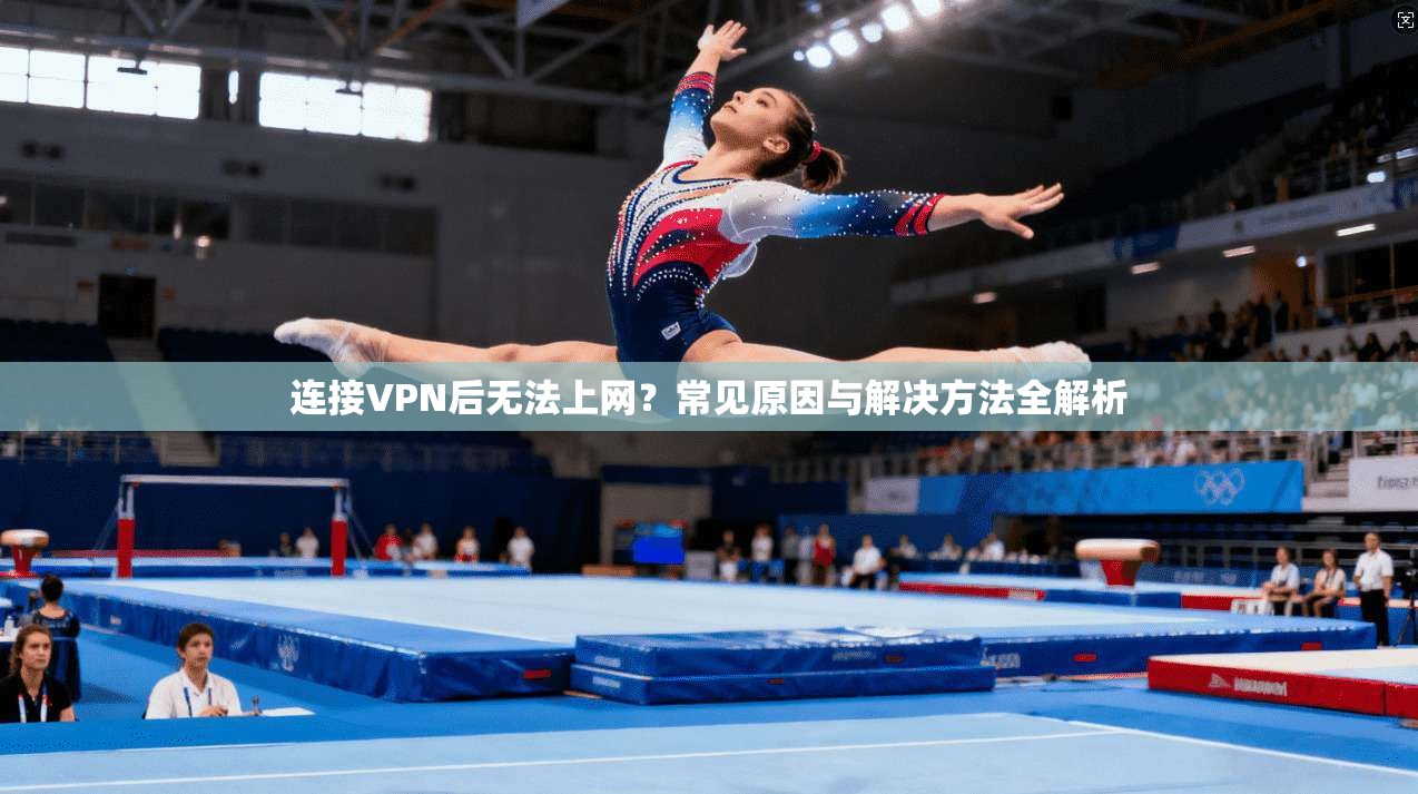 连接VPN后无法上网？常见原因与解决方法全解析