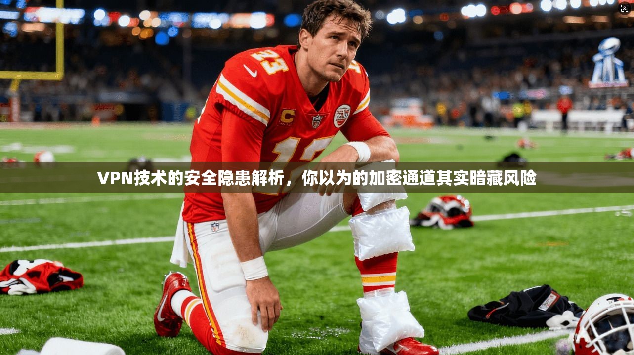 VPN技术的安全隐患解析，你以为的加密通道其实暗藏风险