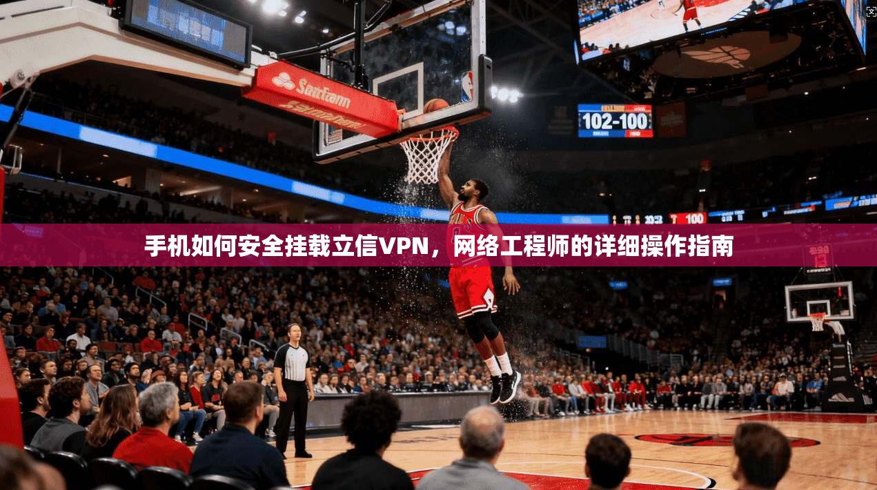手机如何安全挂载立信VPN，网络工程师的详细操作指南