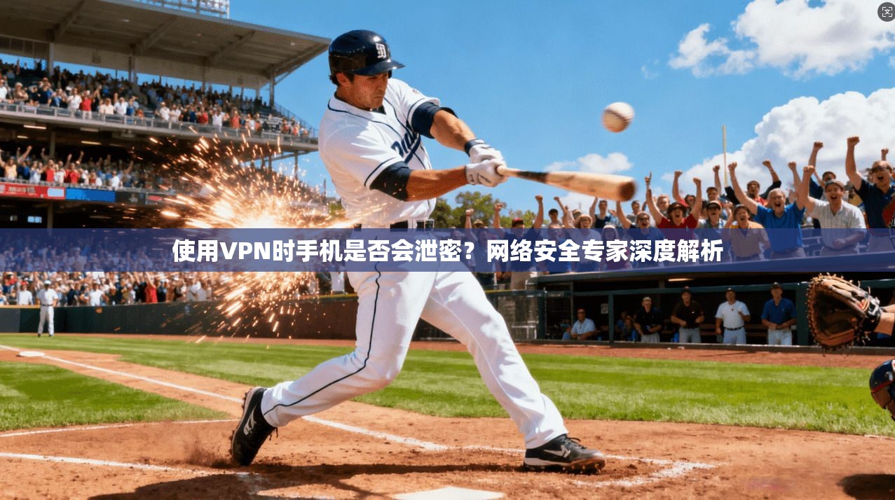 使用VPN时手机是否会泄密？网络安全专家深度解析