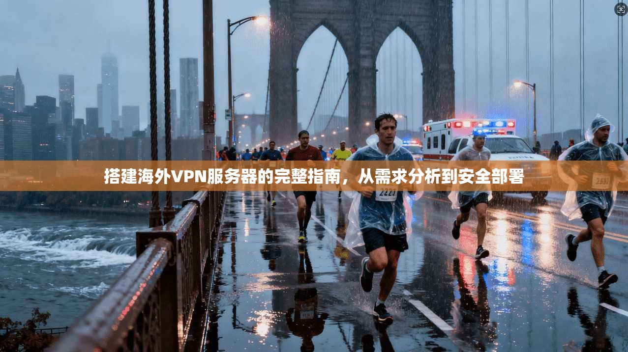 搭建海外VPN服务器的完整指南，从需求分析到安全部署