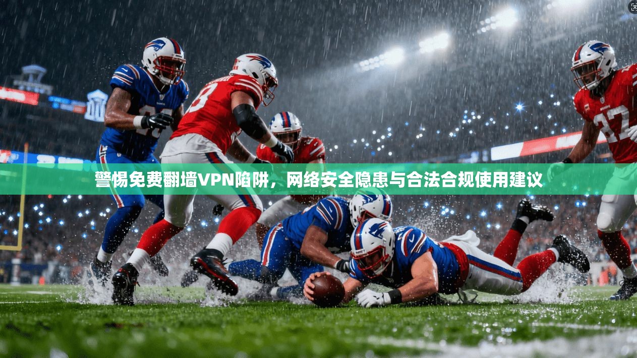 警惕免费翻墙VPN陷阱，网络安全隐患与合法合规使用建议