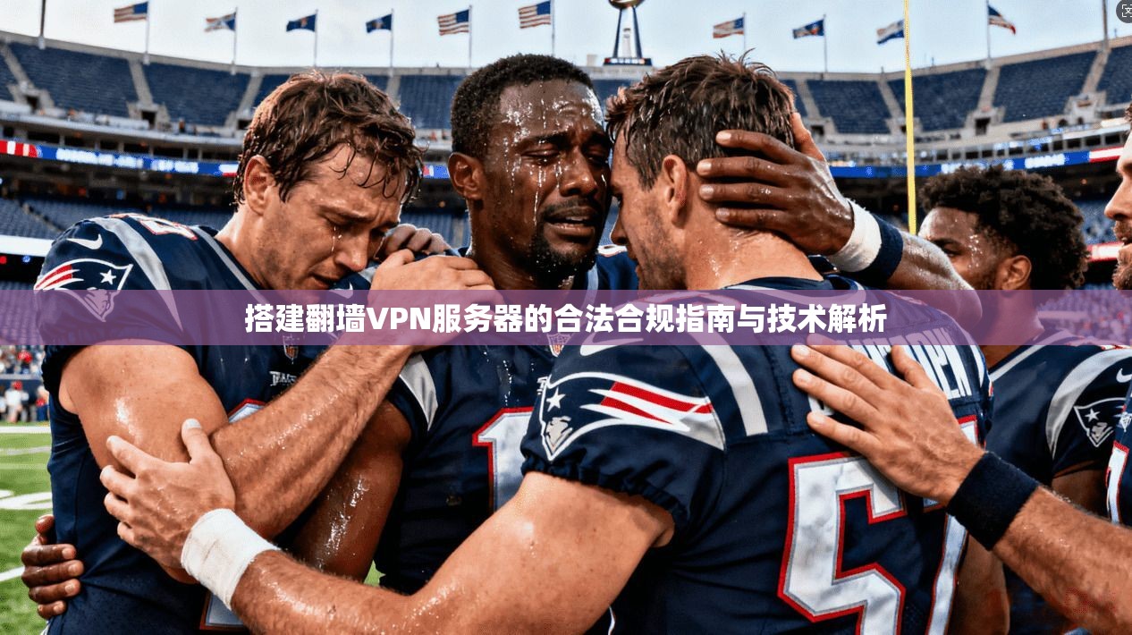 搭建翻墙VPN服务器的合法合规指南与技术解析