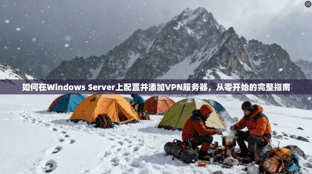 如何在Windows Server上配置并添加VPN服务器，从零开始的完整指南
