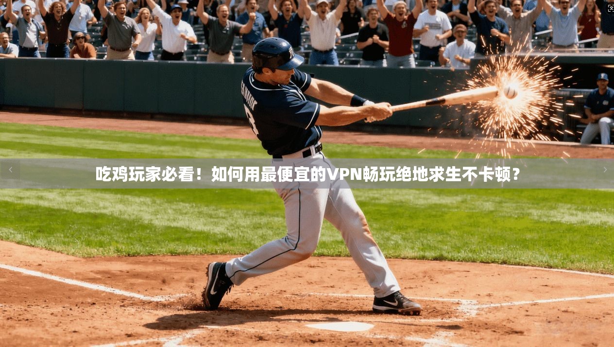 吃鸡玩家必看！如何用最便宜的VPN畅玩绝地求生不卡顿？