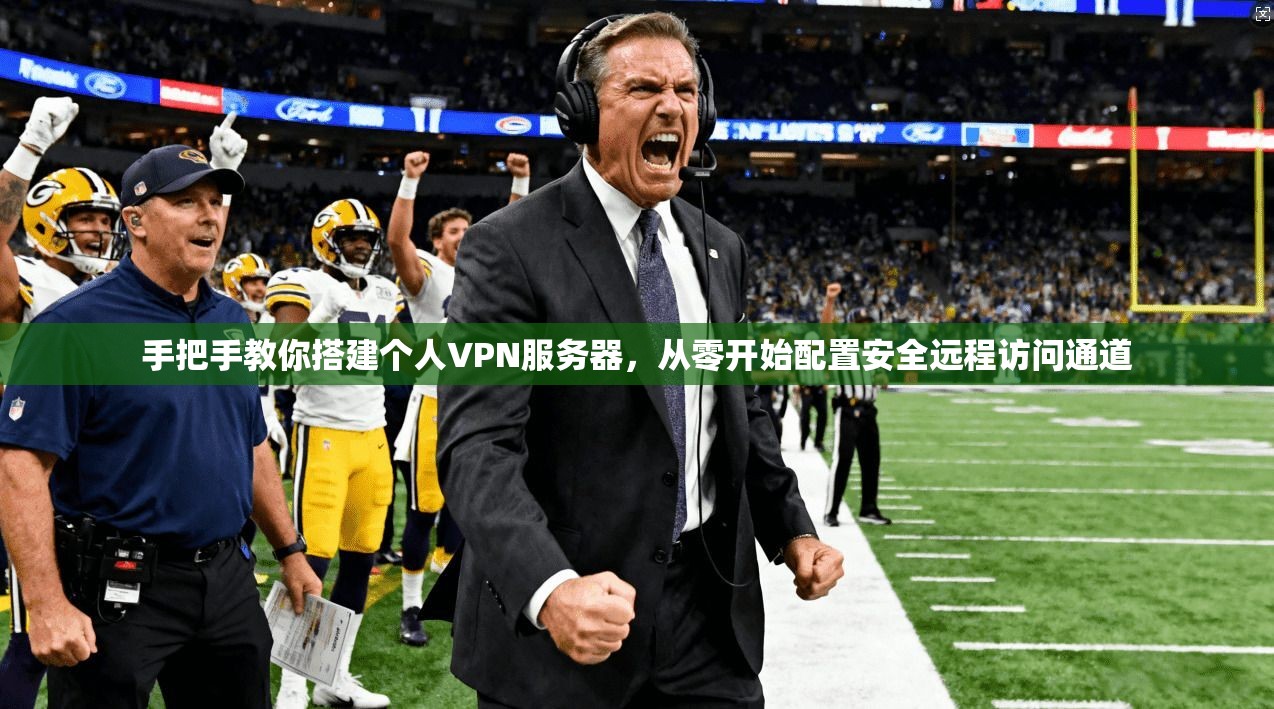 手把手教你搭建个人VPN服务器，从零开始配置安全远程访问通道