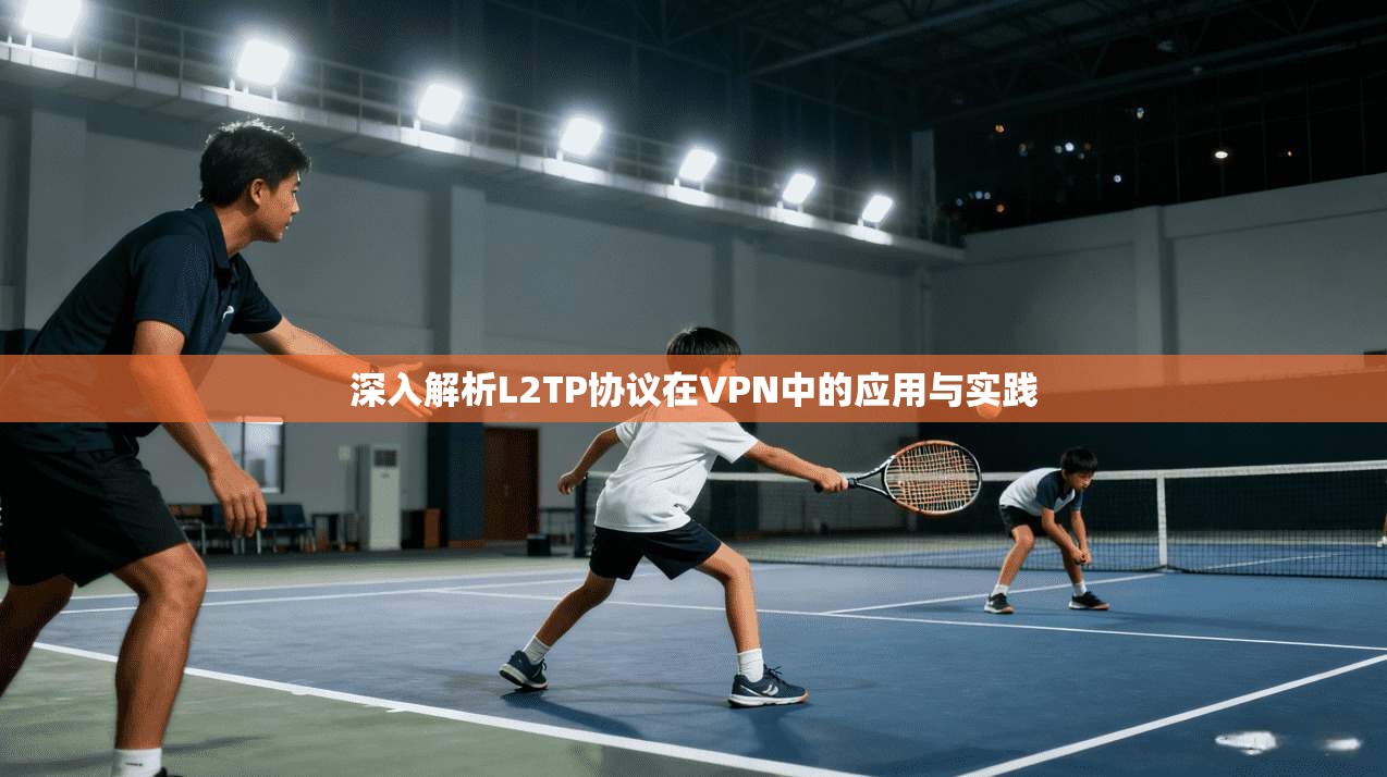 深入解析L2TP协议在VPN中的应用与实践
