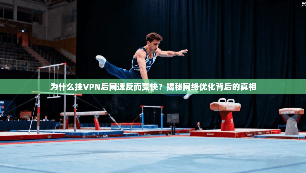 为什么挂VPN后网速反而变快？揭秘网络优化背后的真相
