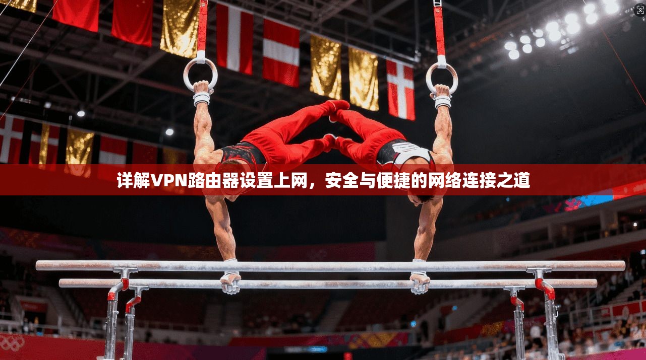 详解VPN路由器设置上网，安全与便捷的网络连接之道
