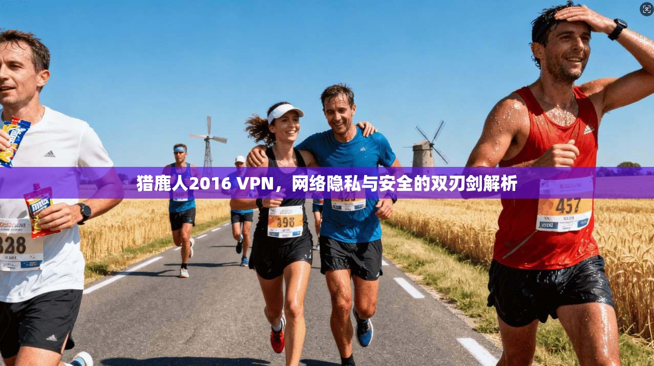 猎鹿人2016 VPN，网络隐私与安全的双刃剑解析