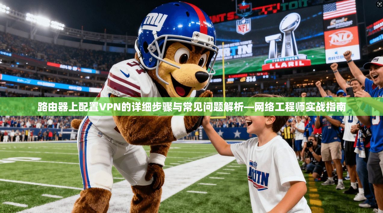 路由器上配置VPN的详细步骤与常见问题解析—网络工程师实战指南