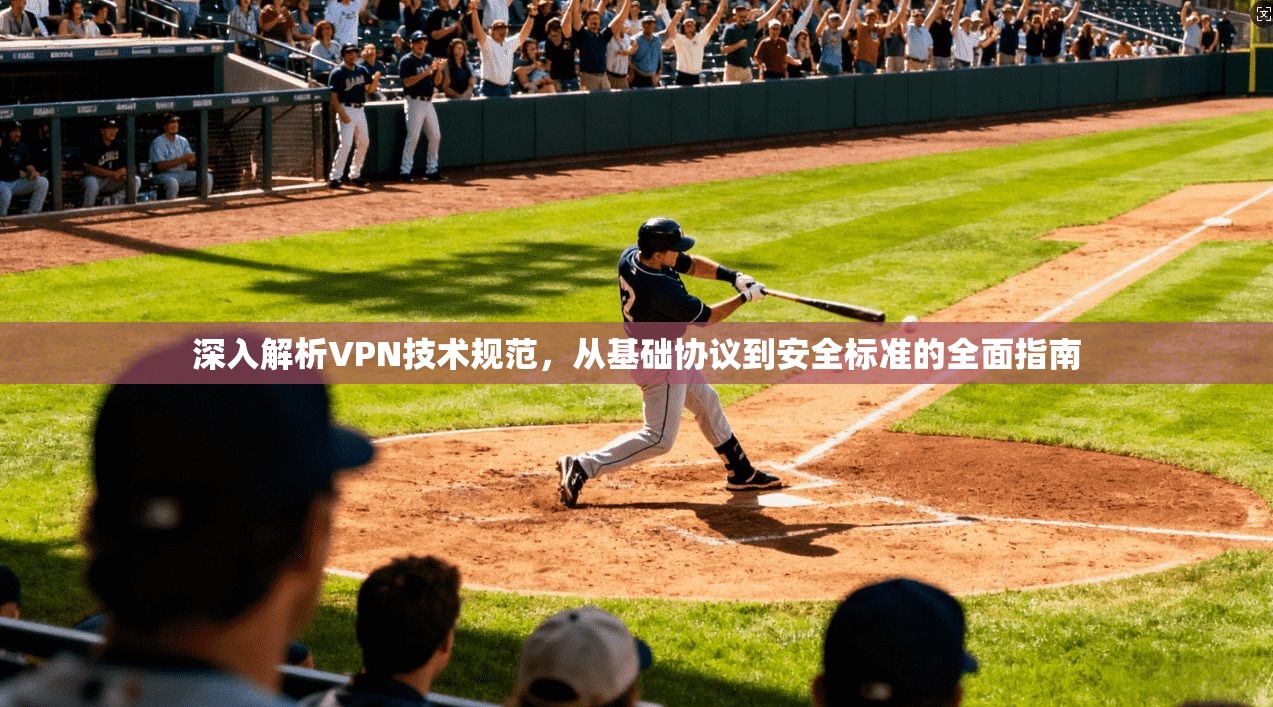 深入解析VPN技术规范，从基础协议到安全标准的全面指南