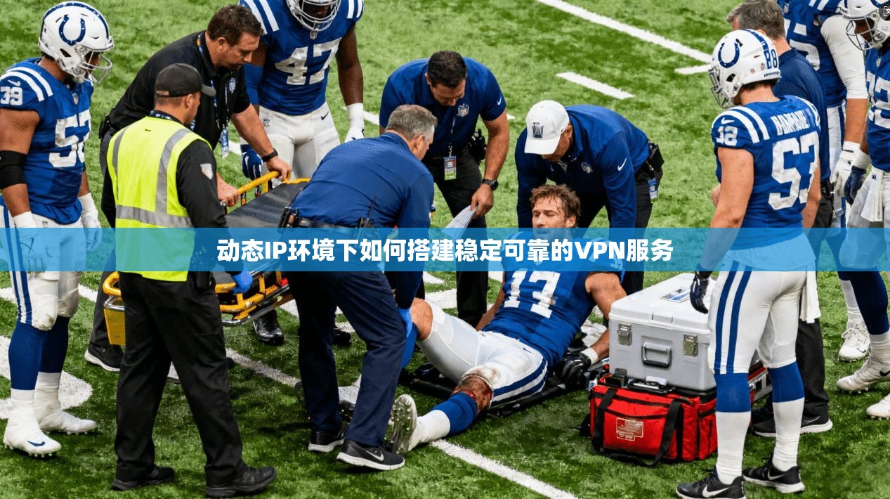 动态IP环境下如何搭建稳定可靠的VPN服务