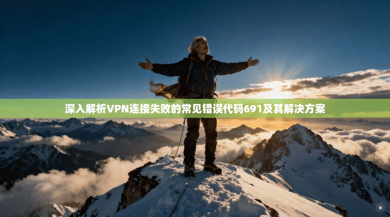 深入解析VPN连接失败的常见错误代码691及其解决方案