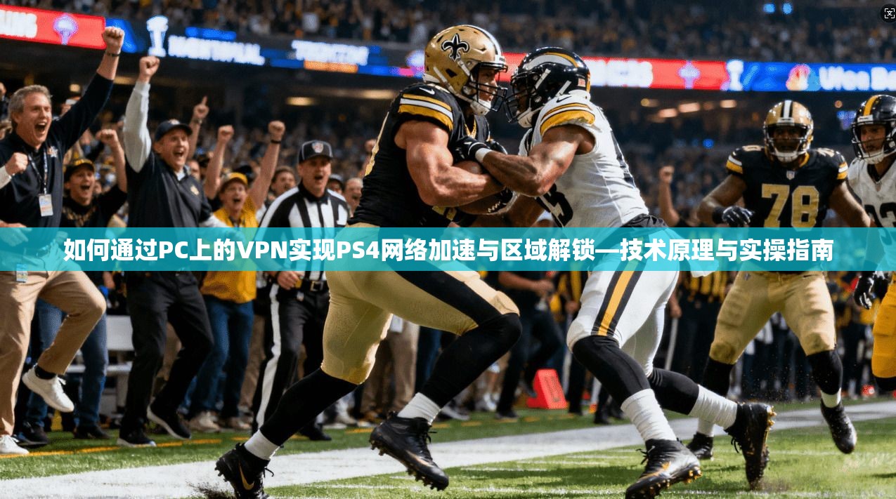 如何通过PC上的VPN实现PS4网络加速与区域解锁—技术原理与实操指南
