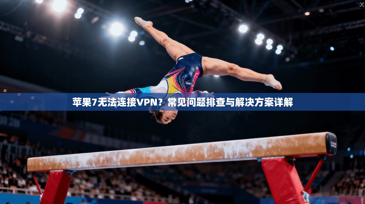 苹果7无法连接VPN？常见问题排查与解决方案详解