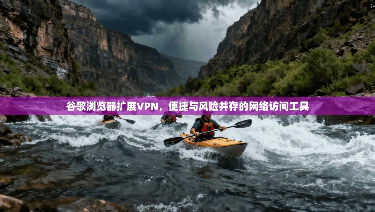 谷歌浏览器扩展VPN，便捷与风险并存的网络访问工具