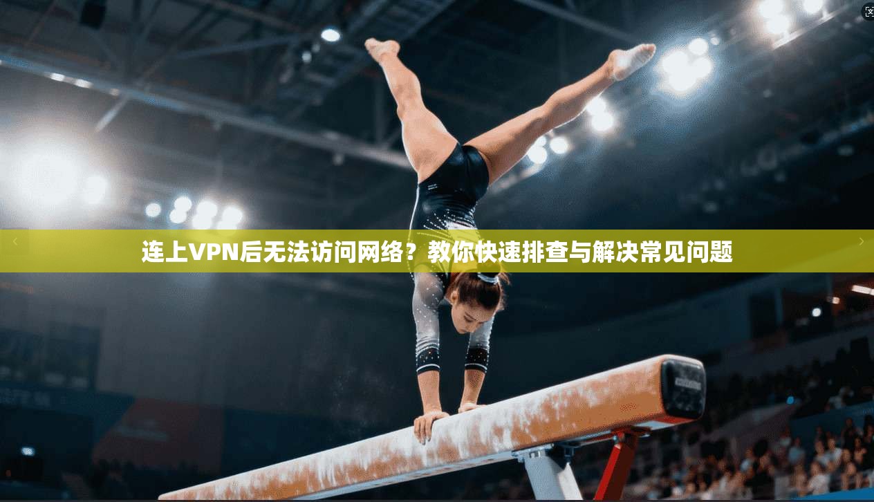 连上VPN后无法访问网络？教你快速排查与解决常见问题