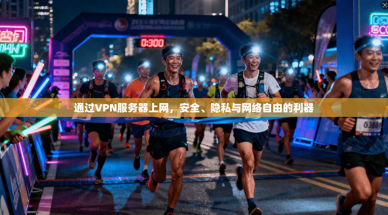 通过VPN服务器上网，安全、隐私与网络自由的利器