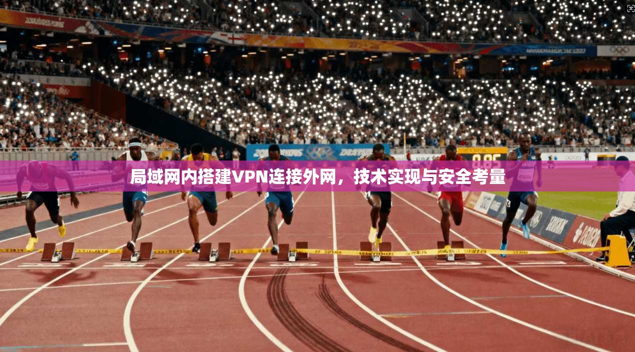 局域网内搭建VPN连接外网，技术实现与安全考量