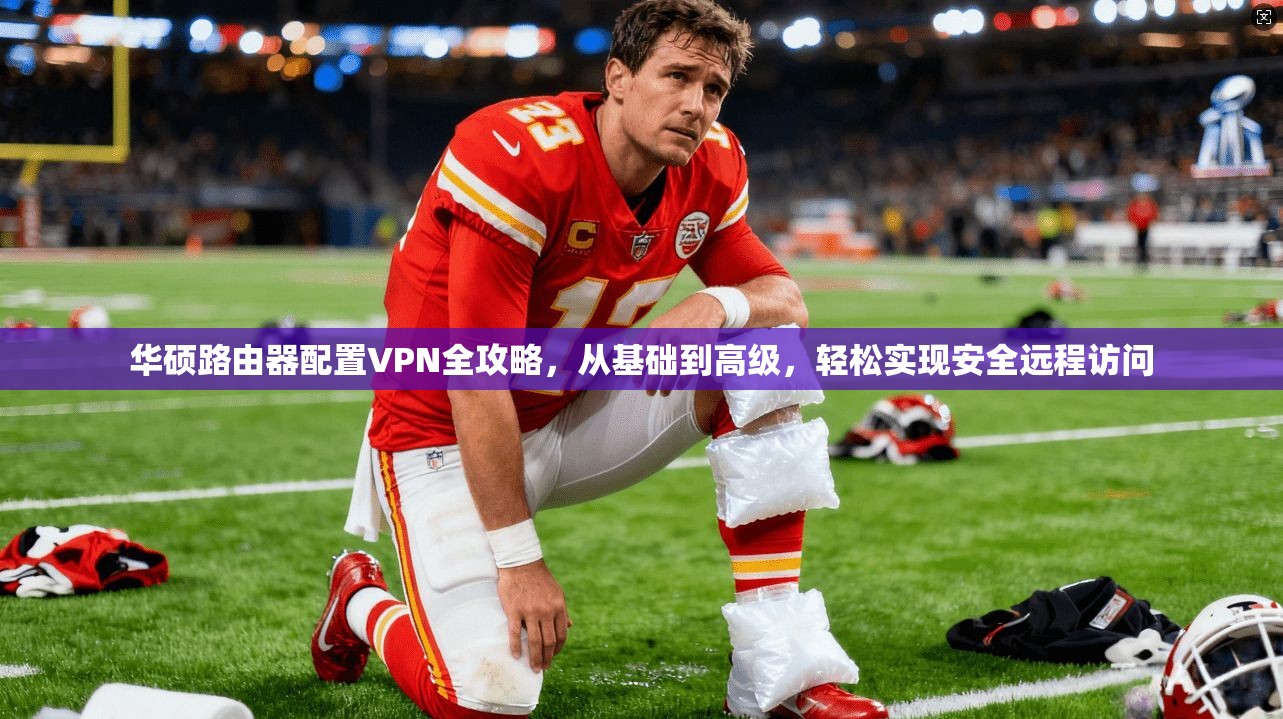 华硕路由器配置VPN全攻略，从基础到高级，轻松实现安全远程访问