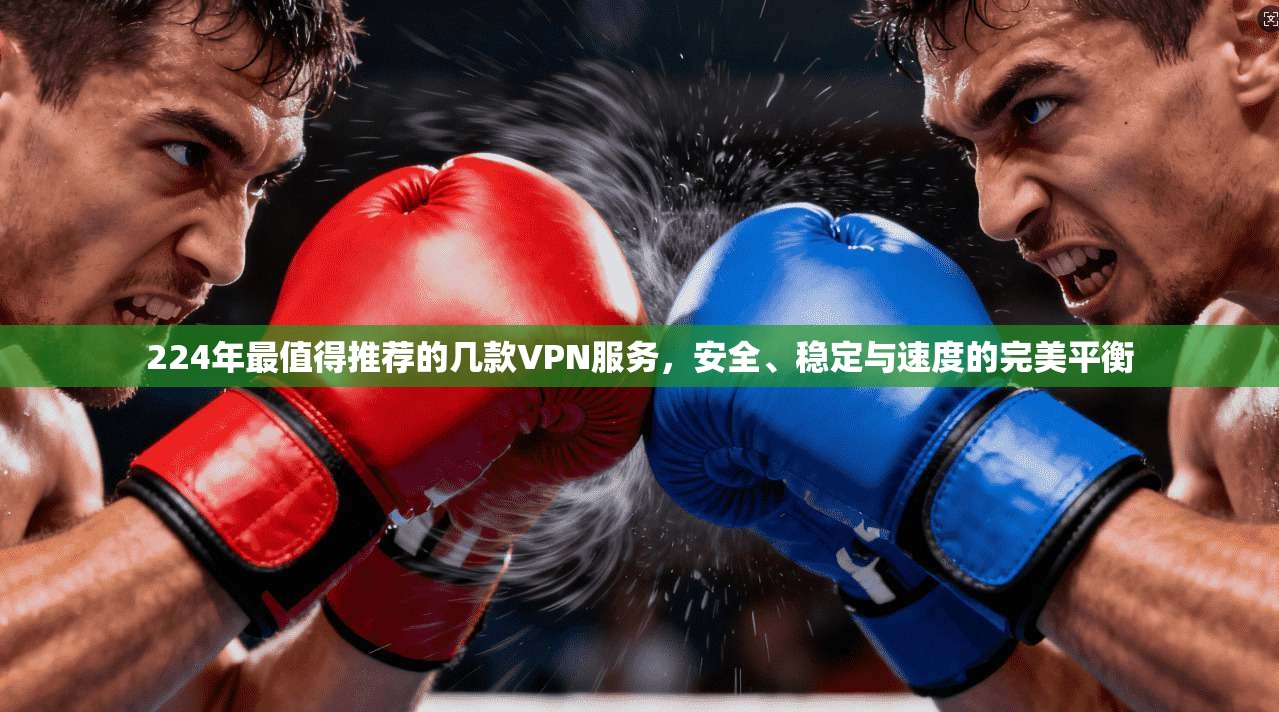 224年最值得推荐的几款VPN服务，安全、稳定与速度的完美平衡