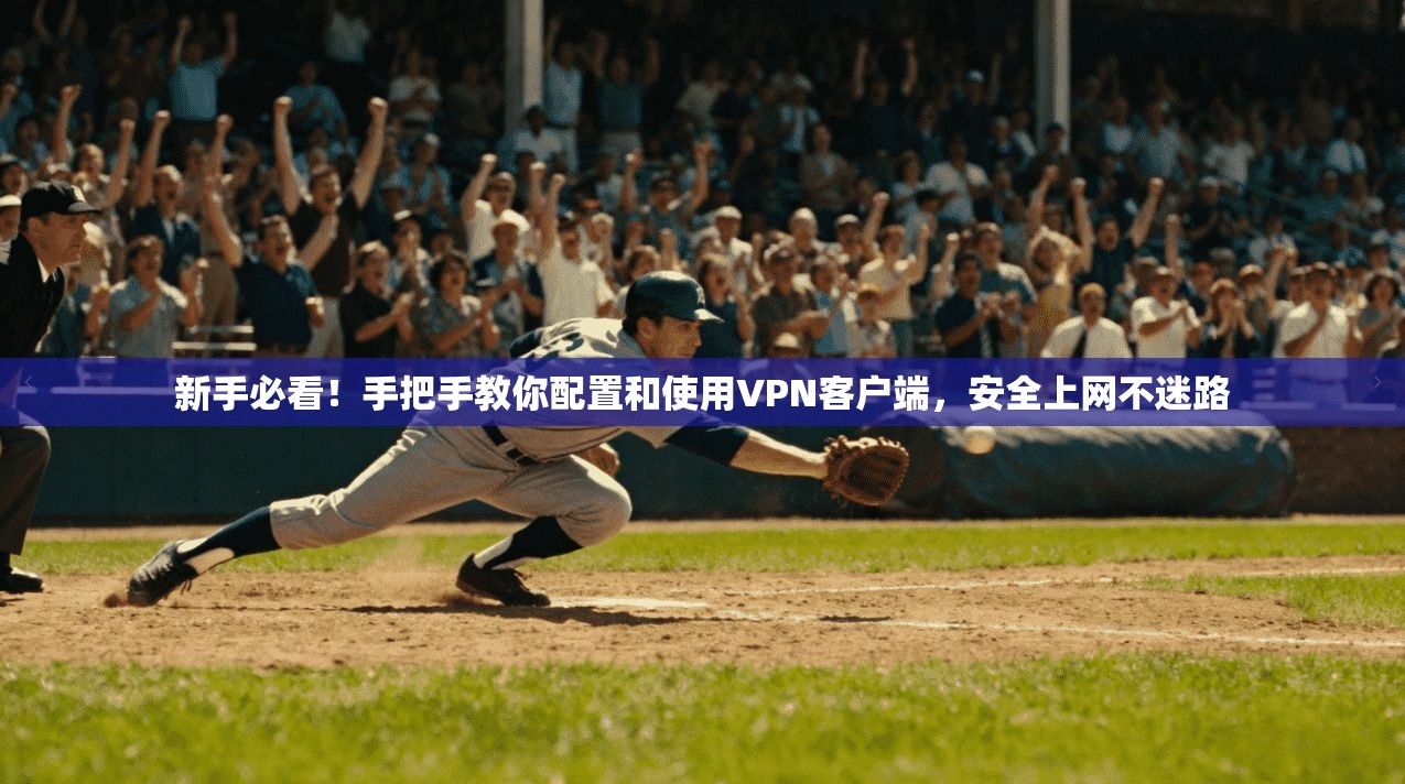 新手必看！手把手教你配置和使用VPN客户端，安全上网不迷路