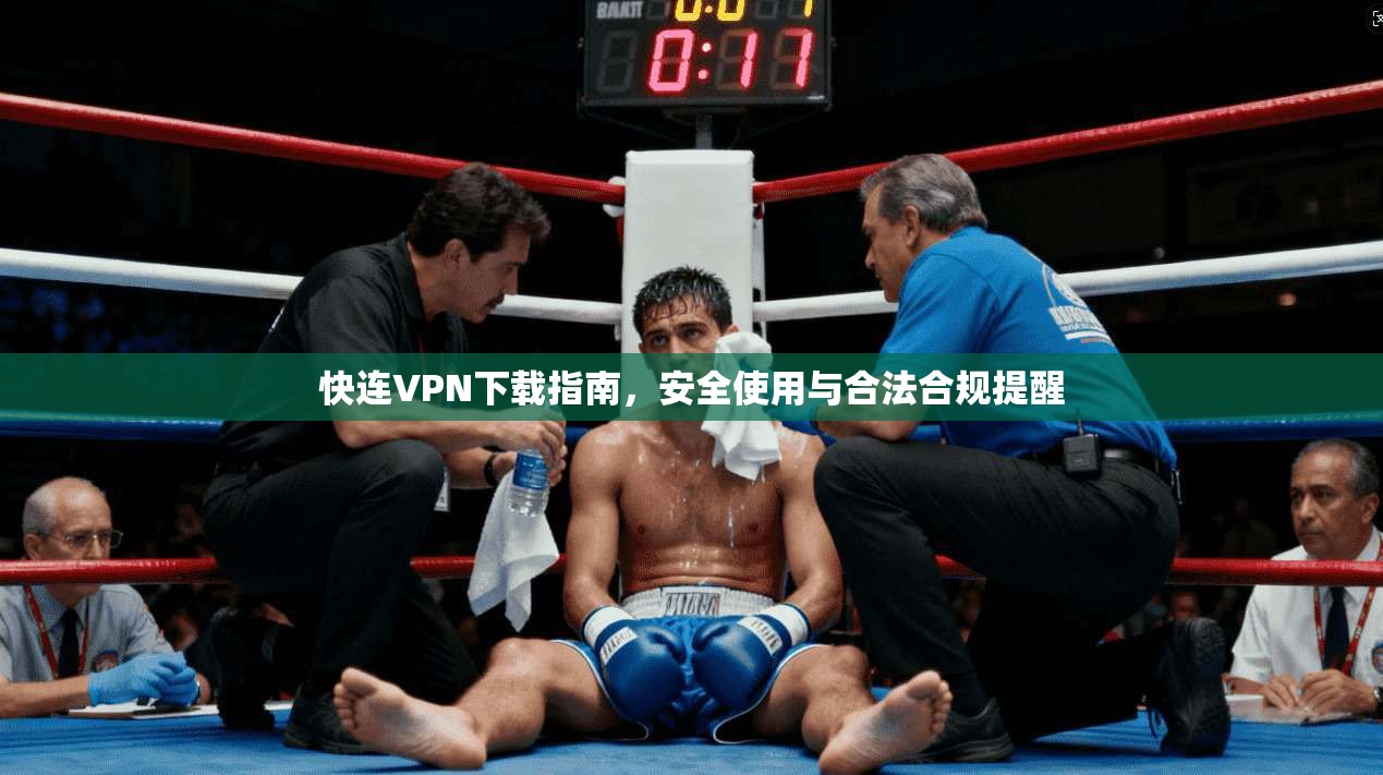 快连VPN下载指南，安全使用与合法合规提醒
