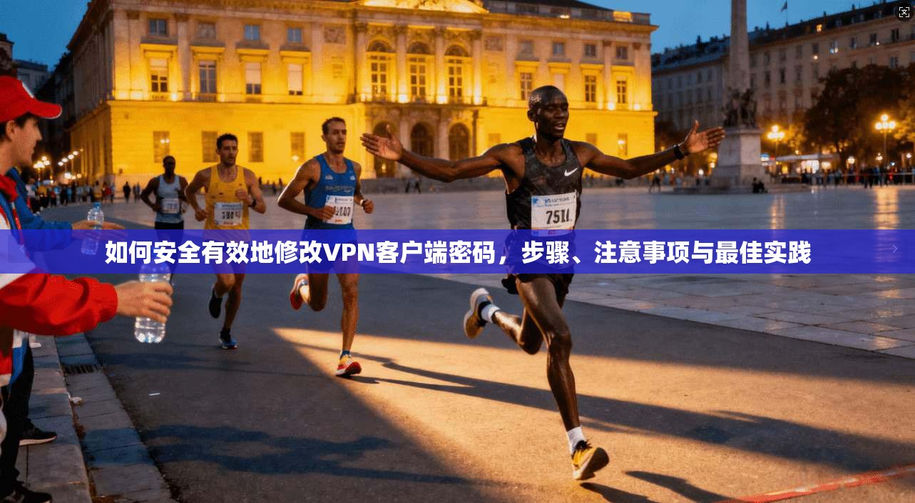 如何安全有效地修改VPN客户端密码，步骤、注意事项与最佳实践