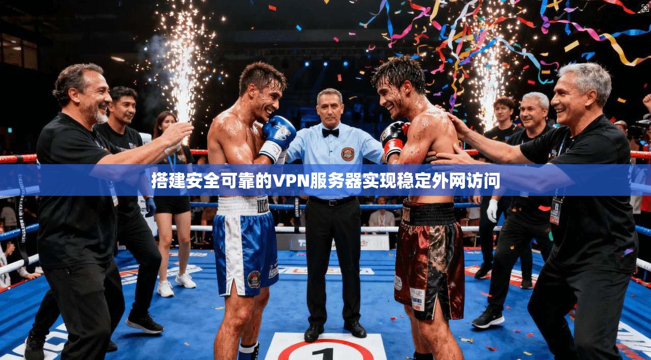 搭建安全可靠的VPN服务器实现稳定外网访问