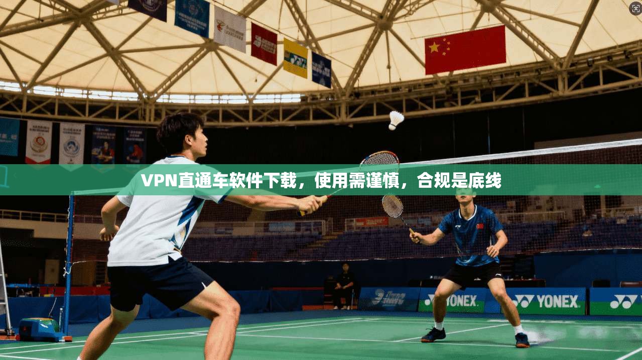 VPN直通车软件下载，使用需谨慎，合规是底线