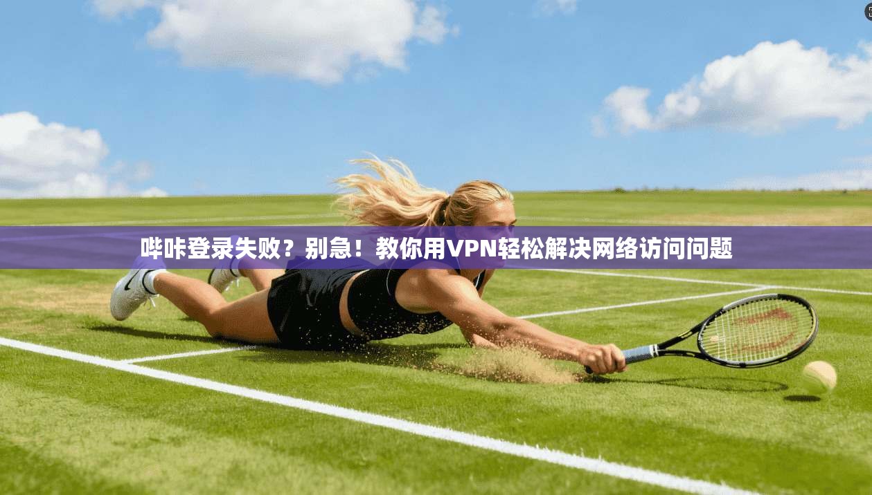 哔咔登录失败？别急！教你用VPN轻松解决网络访问问题
