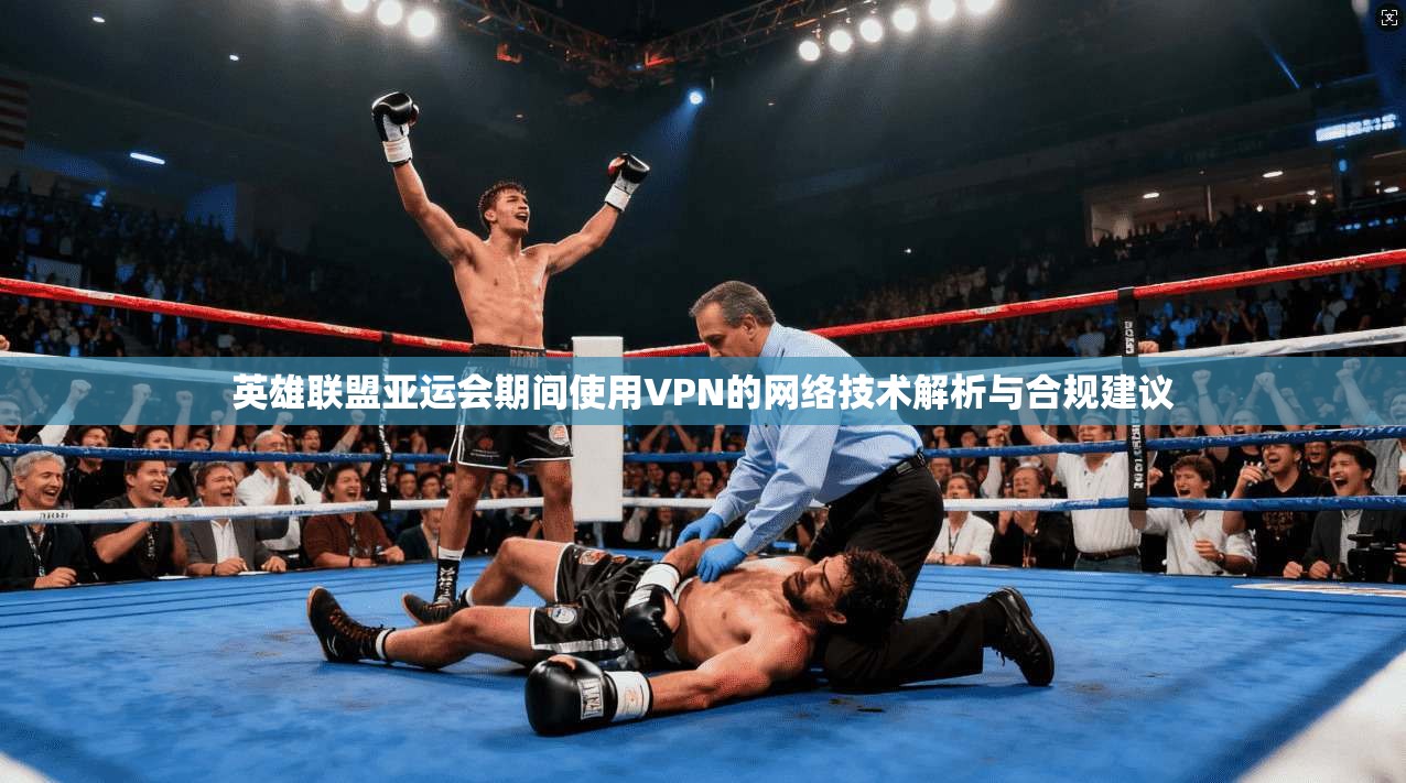 英雄联盟亚运会期间使用VPN的网络技术解析与合规建议