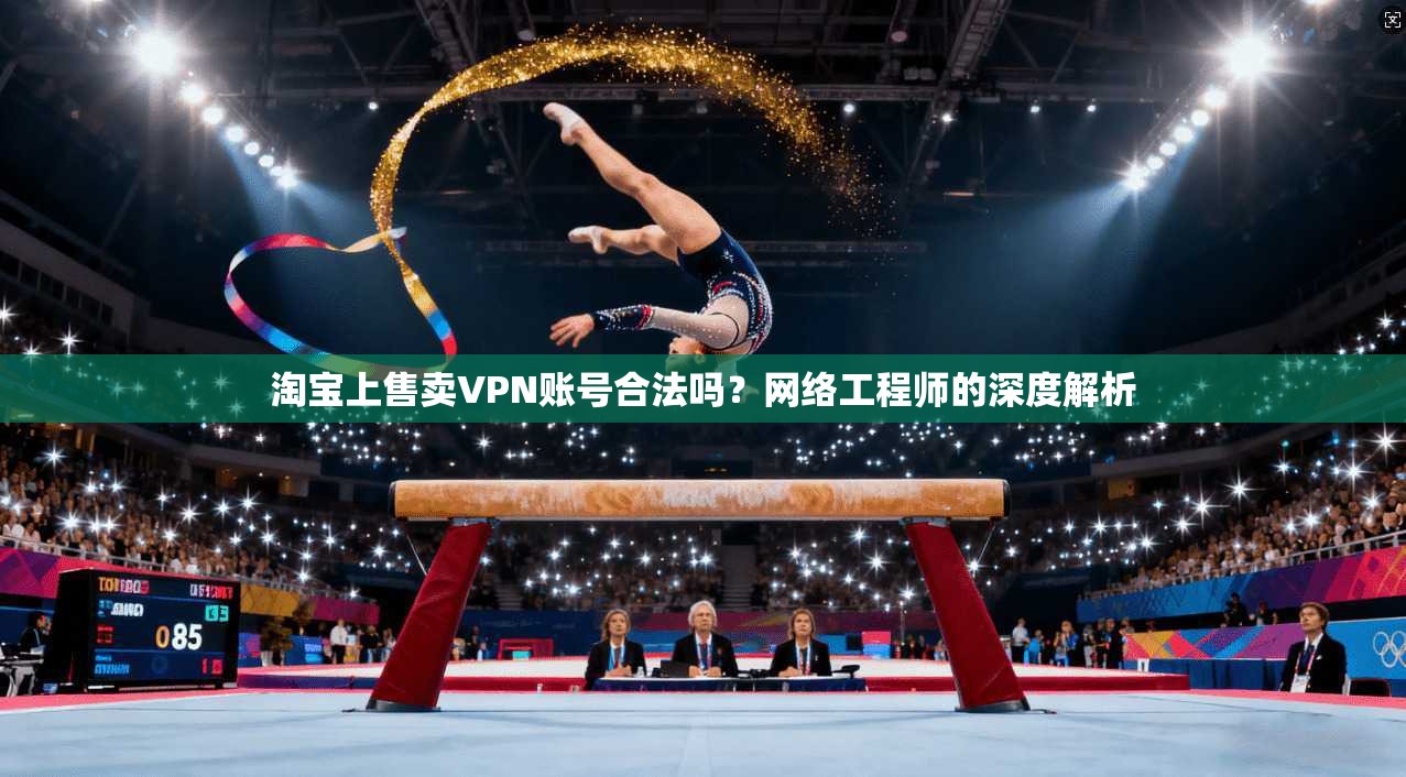 淘宝上售卖VPN账号合法吗？网络工程师的深度解析