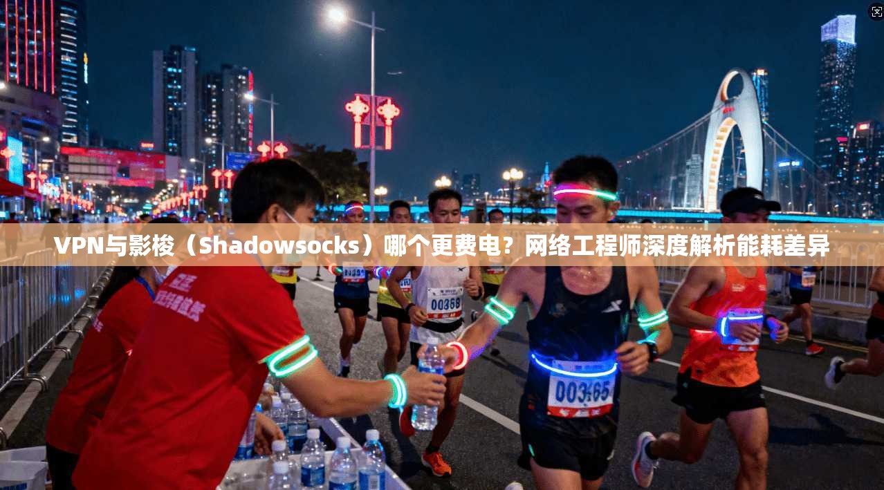 VPN与影梭（Shadowsocks）哪个更费电？网络工程师深度解析能耗差异