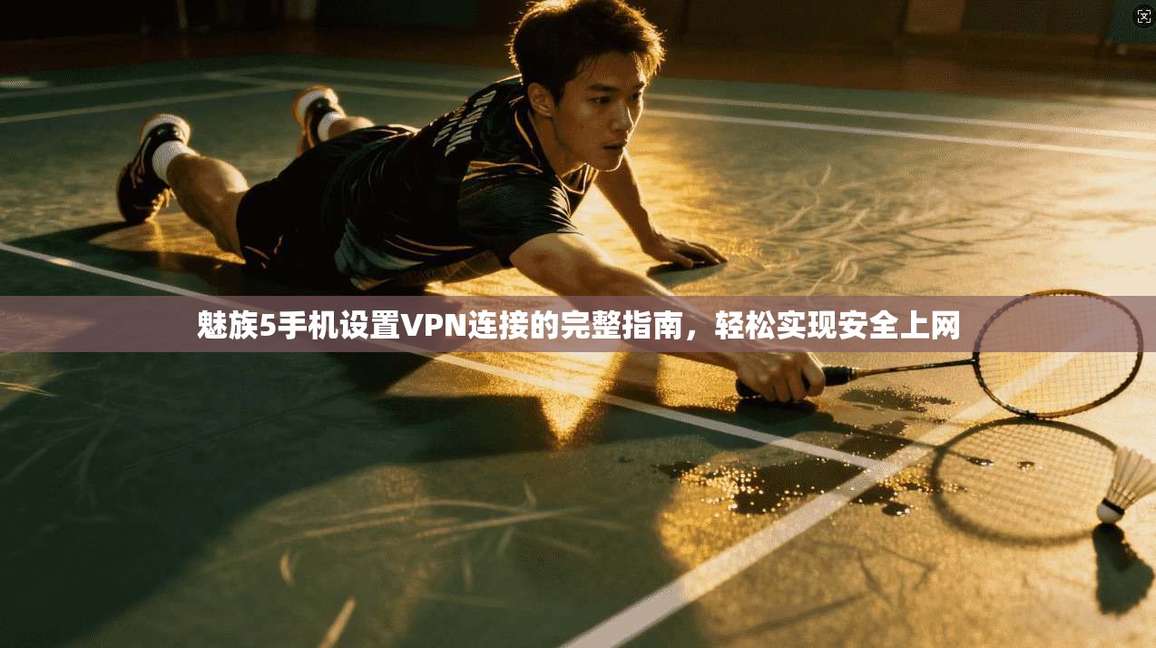 魅族5手机设置VPN连接的完整指南，轻松实现安全上网