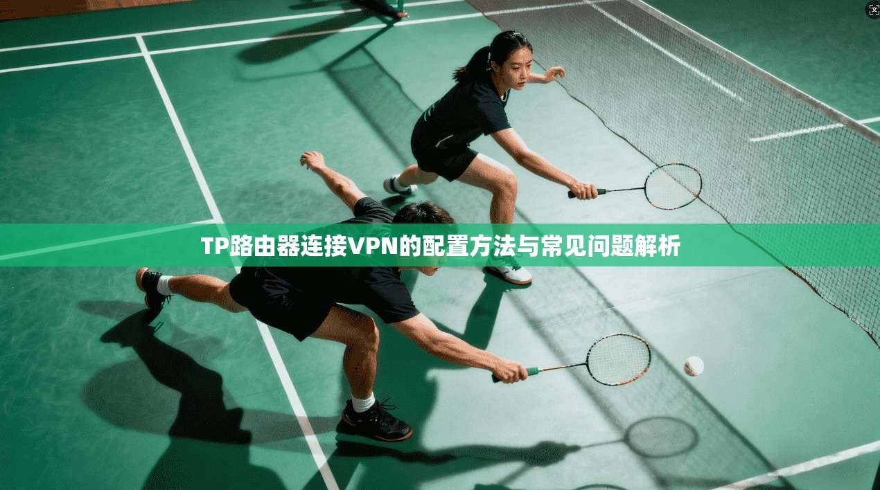 TP路由器连接VPN的配置方法与常见问题解析