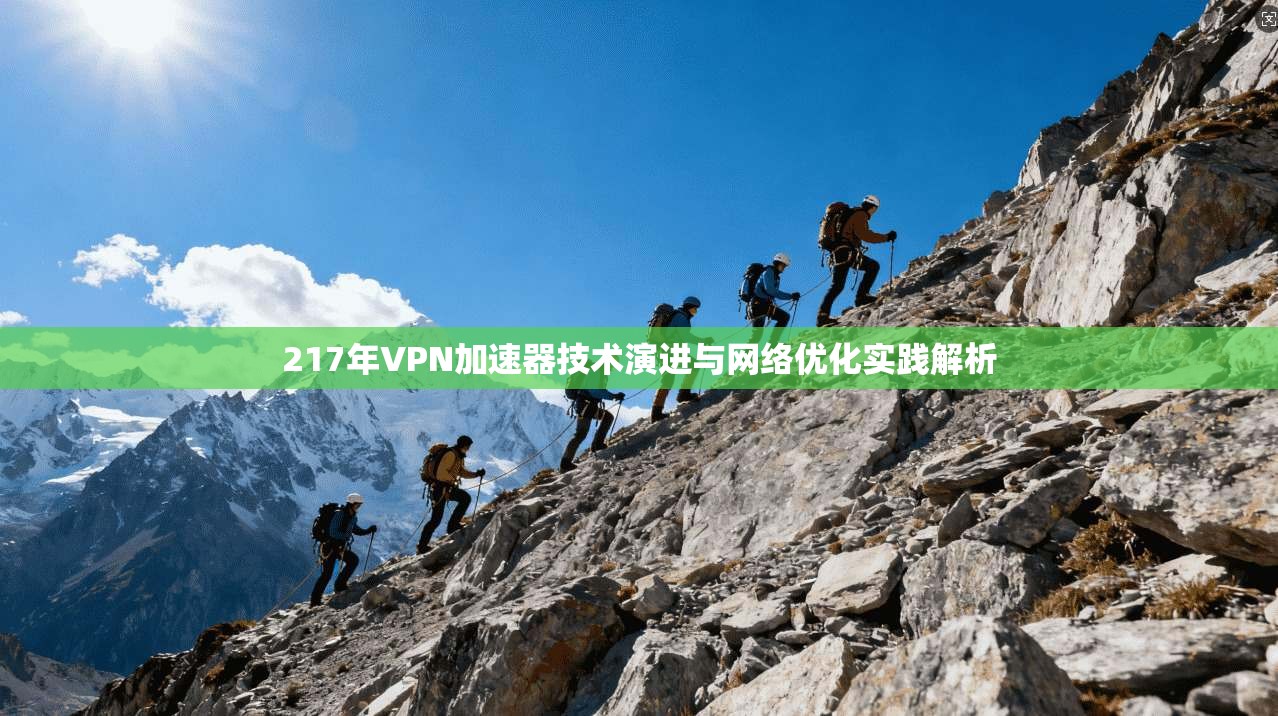 217年VPN加速器技术演进与网络优化实践解析